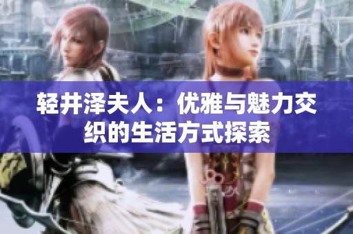 轻井泽夫人：优雅与魅力交织的生活方式探索