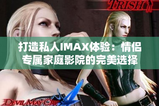 打造私人IMAX体验：情侣专属家庭影院的完美选择