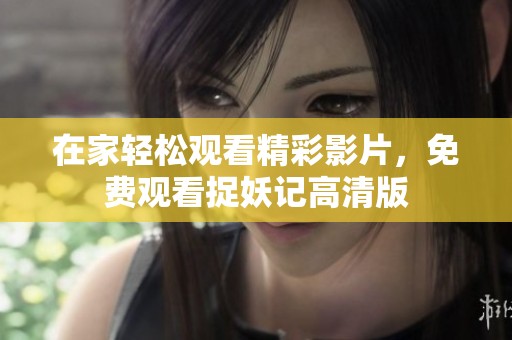 在家轻松观看精彩影片，免费观看捉妖记高清版