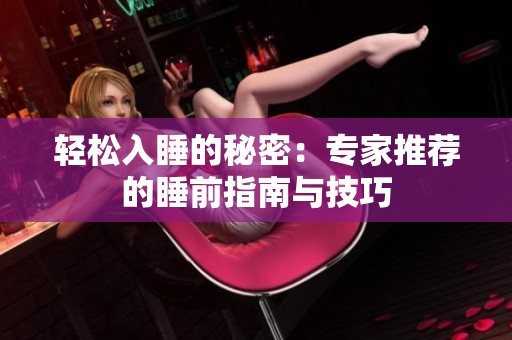 轻松入睡的秘密：专家推荐的睡前指南与技巧