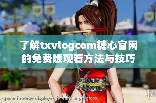 了解txvlogcom糖心官网的免费版观看方法与技巧