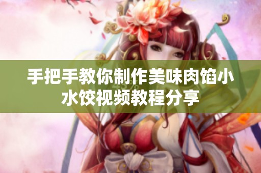 手把手教你制作美味肉馅小水饺视频教程分享