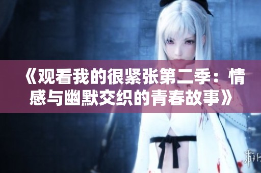 《观看我的很紧张第二季：情感与幽默交织的青春故事》