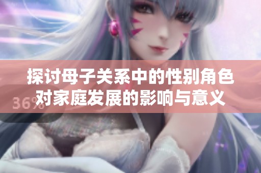 探讨母子关系中的性别角色对家庭发展的影响与意义