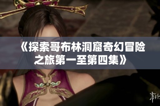 《探索哥布林洞窟奇幻冒险之旅第一至第四集》