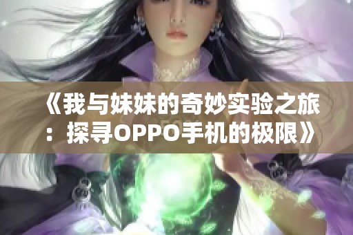 《我与妹妹的奇妙实验之旅：探寻OPPO手机的极限》