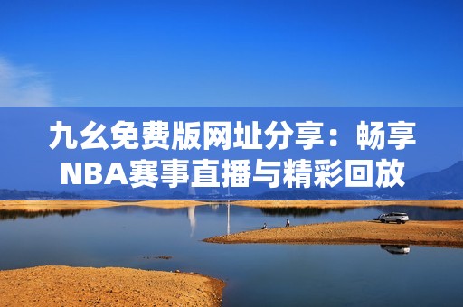 九幺免费版网址分享：畅享NBA赛事直播与精彩回放
