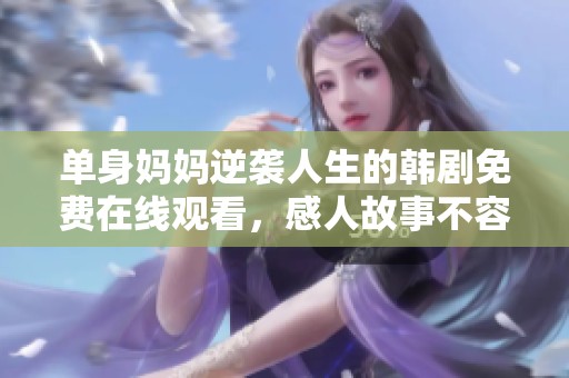 单身妈妈逆袭人生的韩剧免费在线观看，感人故事不容错过