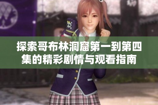 探索哥布林洞窟第一到第四集的精彩剧情与观看指南