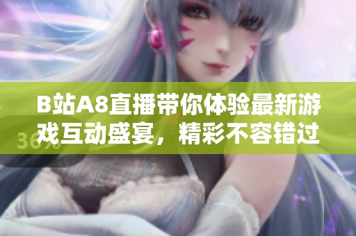 B站A8直播带你体验最新游戏互动盛宴，精彩不容错过
