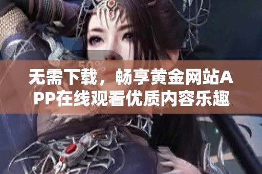 无需下载，畅享黄金网站APP在线观看优质内容乐趣