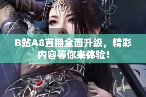 B站A8直播全面升级，精彩内容等你来体验！