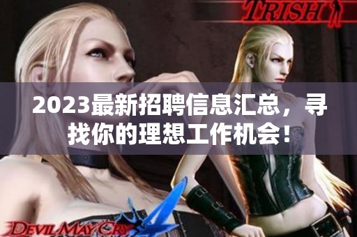 2023最新招聘信息汇总，寻找你的理想工作机会！