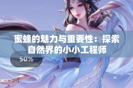 蜜蜂的魅力与重要性：探索自然界的小小工程师