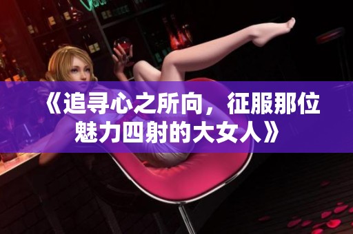 《追寻心之所向，征服那位魅力四射的大女人》