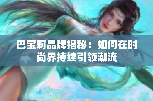巴宝莉品牌揭秘：如何在时尚界持续引领潮流