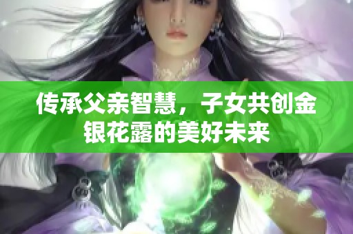 传承父亲智慧，子女共创金银花露的美好未来