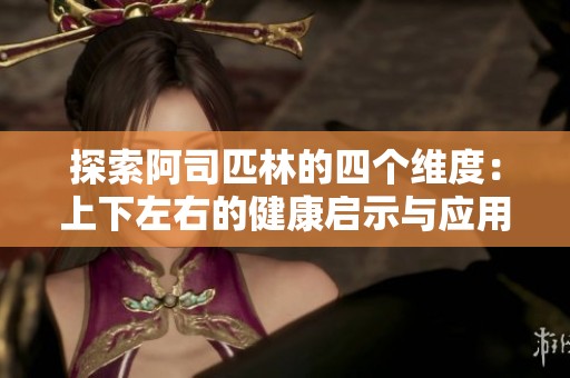 探索阿司匹林的四个维度：上下左右的健康启示与应用