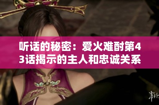 听话的秘密：爱火难酎第43话揭示的主人和忠诚关系