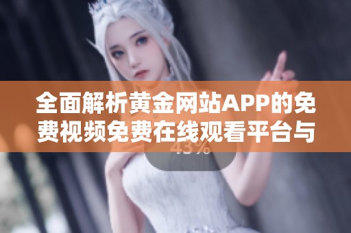 全面解析黄金网站APP的免费视频免费在线观看平台与推荐
