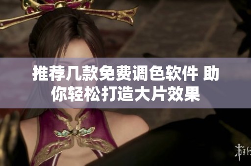 推荐几款免费调色软件 助你轻松打造大片效果