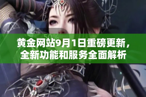 黄金网站9月1日重磅更新，全新功能和服务全面解析