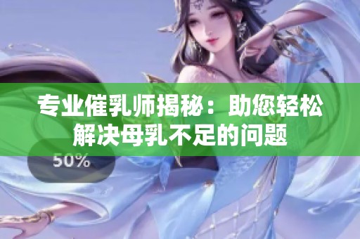 专业催乳师揭秘：助您轻松解决母乳不足的问题