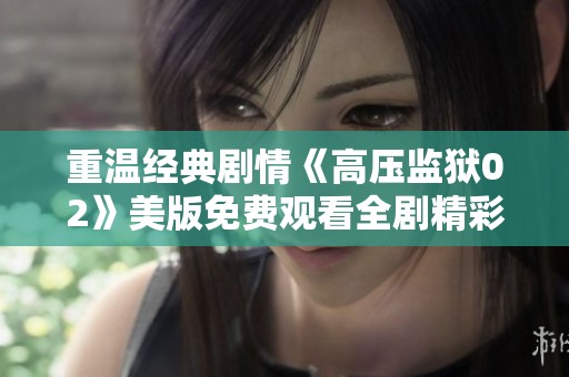 重温经典剧情《高压监狱02》美版免费观看全剧精彩内容解析