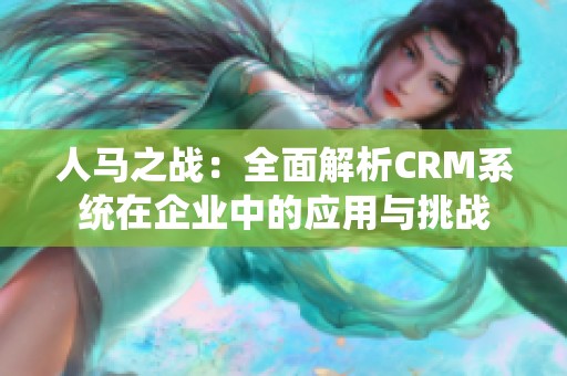 人马之战：全面解析CRM系统在企业中的应用与挑战