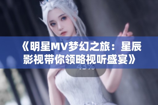《明星MV梦幻之旅：星辰影视带你领略视听盛宴》
