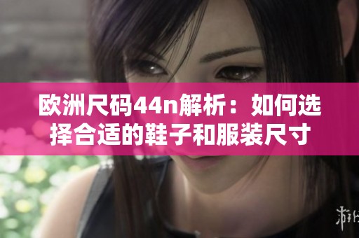 欧洲尺码44n解析：如何选择合适的鞋子和服装尺寸