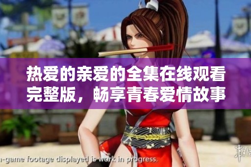 热爱的亲爱的全集在线观看完整版，畅享青春爱情故事