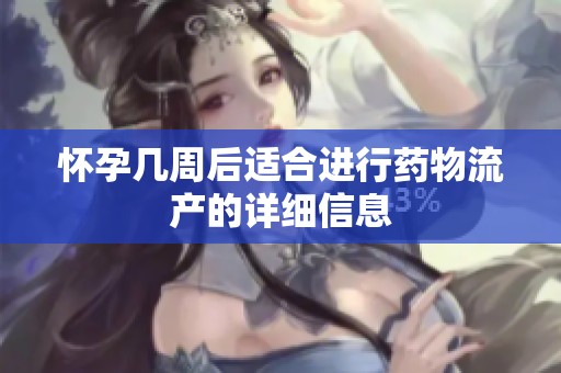 怀孕几周后适合进行药物流产的详细信息
