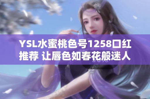 YSL水蜜桃色号1258口红推荐 让唇色如春花般迷人
