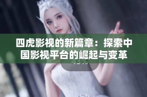 四虎影视的新篇章：探索中国影视平台的崛起与变革