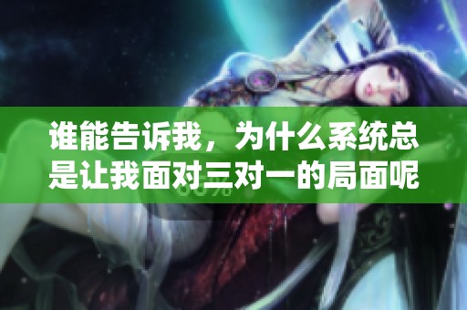 谁能告诉我，为什么系统总是让我面对三对一的局面呢