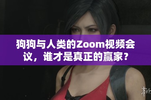 狗狗与人类的Zoom视频会议，谁才是真正的赢家？