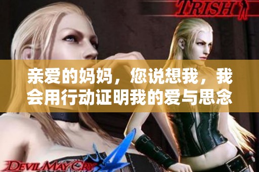 亲爱的妈妈，您说想我，我会用行动证明我的爱与思念