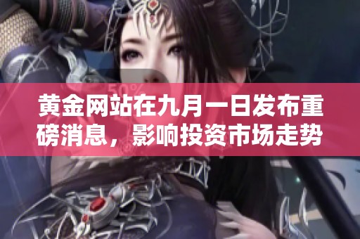 黄金网站在九月一日发布重磅消息，影响投资市场走势