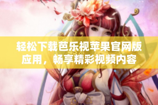 轻松下载芭乐视苹果官网版应用，畅享精彩视频内容