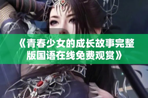 《青春少女的成长故事完整版国语在线免费观赏》