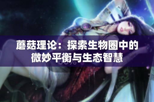 蘑菇理论：探索生物圈中的微妙平衡与生态智慧