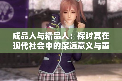 成品人与精品人：探讨其在现代社会中的深远意义与重要性