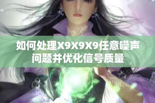 如何处理X9X9X9任意噪声问题并优化信号质量