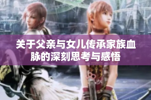 关于父亲与女儿传承家族血脉的深刻思考与感悟