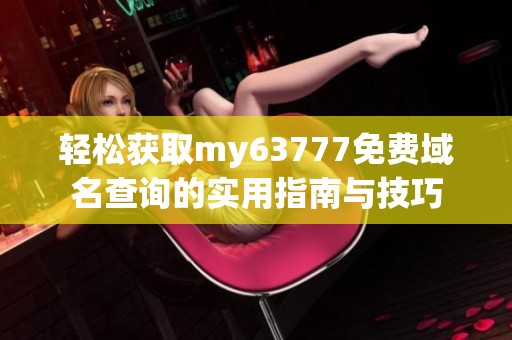 轻松获取my63777免费域名查询的实用指南与技巧