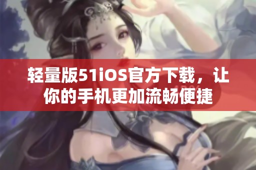 轻量版51iOS官方下载，让你的手机更加流畅便捷
