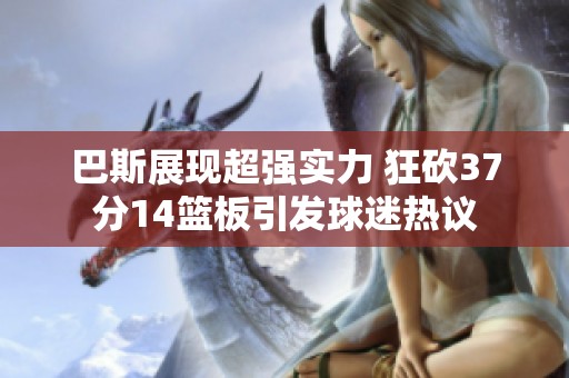 巴斯展现超强实力 狂砍37分14篮板引发球迷热议