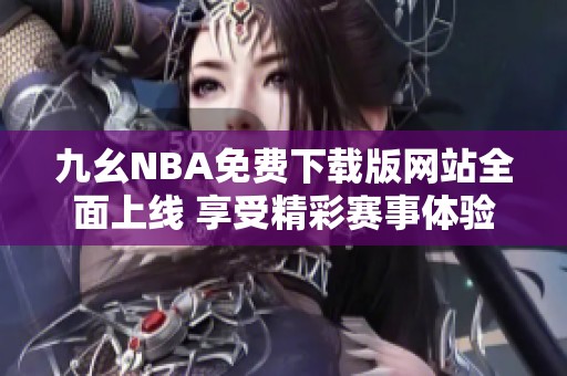 九幺NBA免费下载版网站全面上线 享受精彩赛事体验