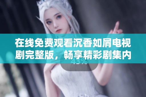 在线免费观看沉香如屑电视剧完整版，畅享精彩剧集内容